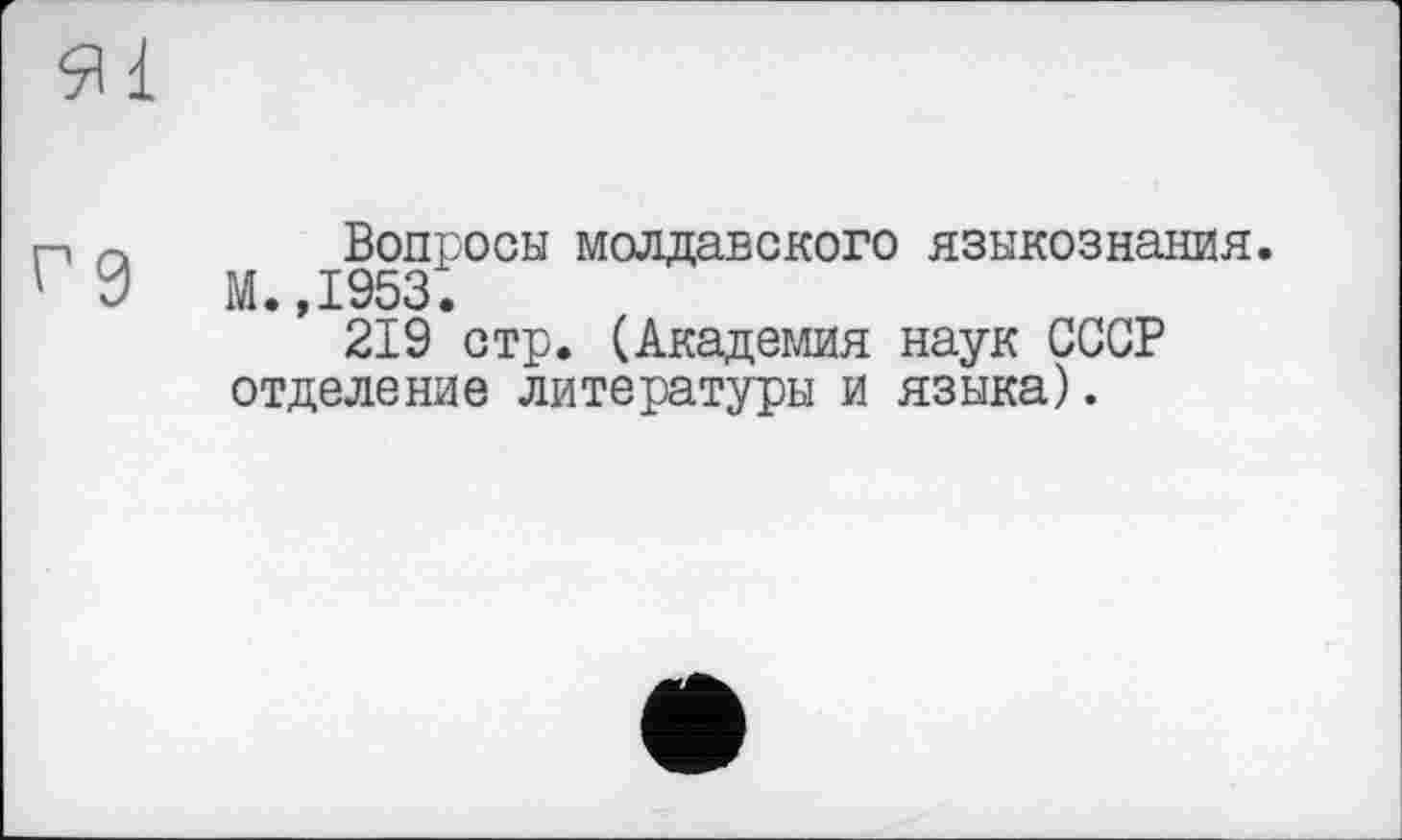 ﻿Вопросы молдавского языкознания. М.,1953.
219 стр. (Академия наук СССР отделение литературы и языка).